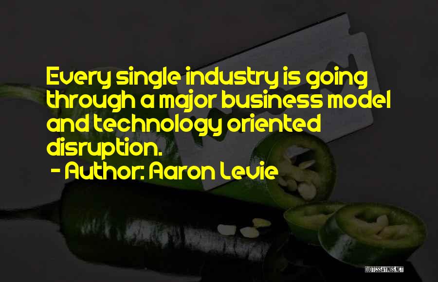 Aaron Levie Quotes: Every Single Industry Is Going Through A Major Business Model And Technology Oriented Disruption.