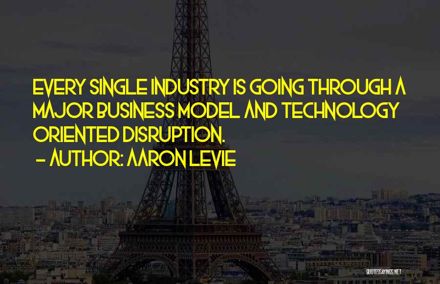 Aaron Levie Quotes: Every Single Industry Is Going Through A Major Business Model And Technology Oriented Disruption.