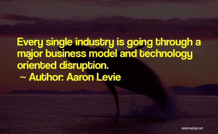 Aaron Levie Quotes: Every Single Industry Is Going Through A Major Business Model And Technology Oriented Disruption.