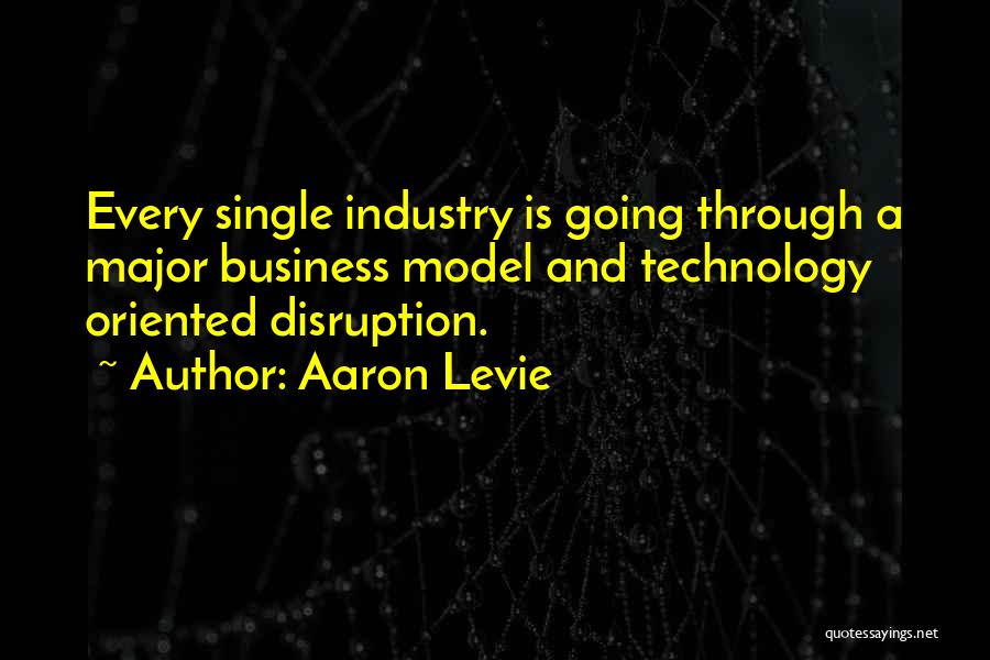Aaron Levie Quotes: Every Single Industry Is Going Through A Major Business Model And Technology Oriented Disruption.