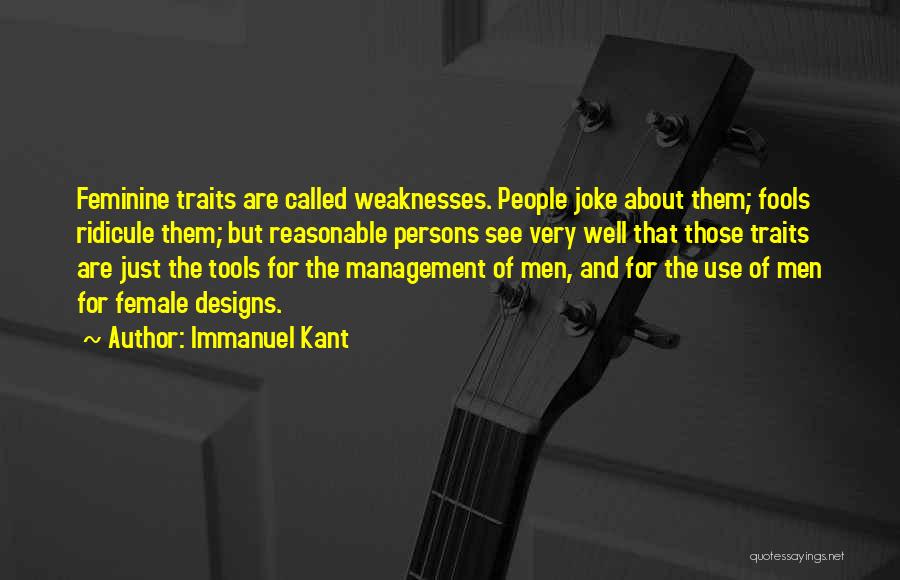 Immanuel Kant Quotes: Feminine Traits Are Called Weaknesses. People Joke About Them; Fools Ridicule Them; But Reasonable Persons See Very Well That Those