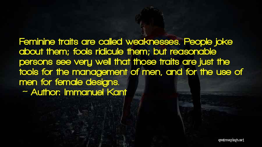 Immanuel Kant Quotes: Feminine Traits Are Called Weaknesses. People Joke About Them; Fools Ridicule Them; But Reasonable Persons See Very Well That Those