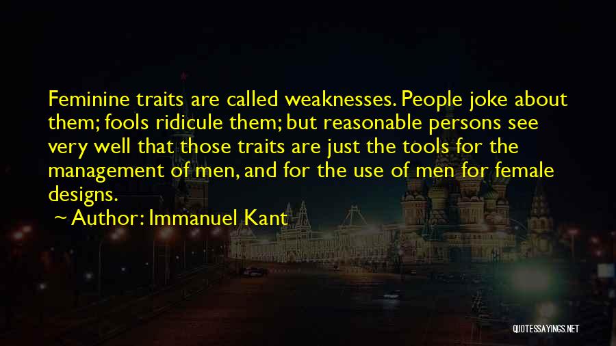 Immanuel Kant Quotes: Feminine Traits Are Called Weaknesses. People Joke About Them; Fools Ridicule Them; But Reasonable Persons See Very Well That Those