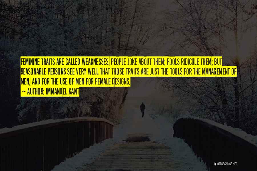 Immanuel Kant Quotes: Feminine Traits Are Called Weaknesses. People Joke About Them; Fools Ridicule Them; But Reasonable Persons See Very Well That Those