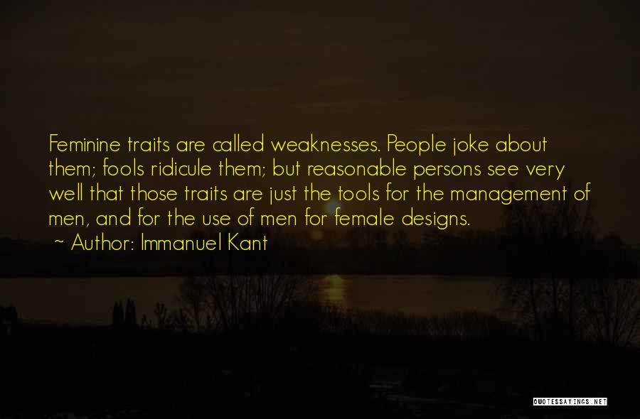 Immanuel Kant Quotes: Feminine Traits Are Called Weaknesses. People Joke About Them; Fools Ridicule Them; But Reasonable Persons See Very Well That Those