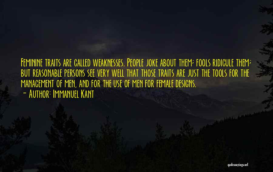 Immanuel Kant Quotes: Feminine Traits Are Called Weaknesses. People Joke About Them; Fools Ridicule Them; But Reasonable Persons See Very Well That Those