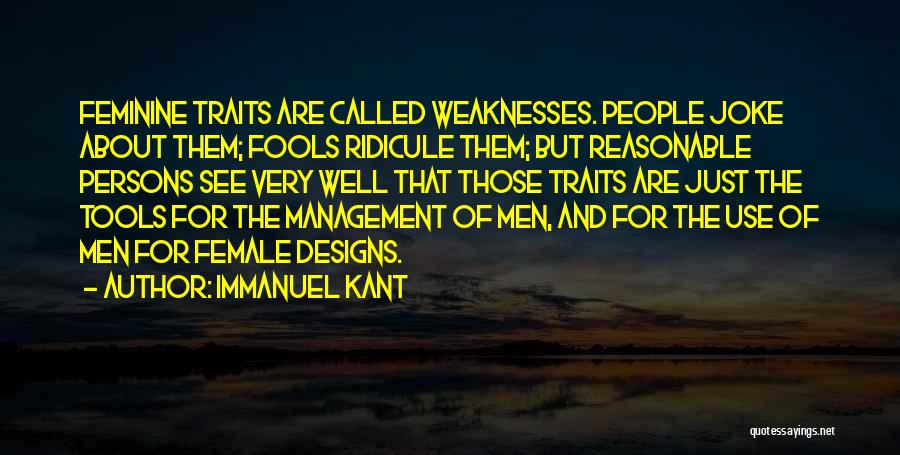Immanuel Kant Quotes: Feminine Traits Are Called Weaknesses. People Joke About Them; Fools Ridicule Them; But Reasonable Persons See Very Well That Those