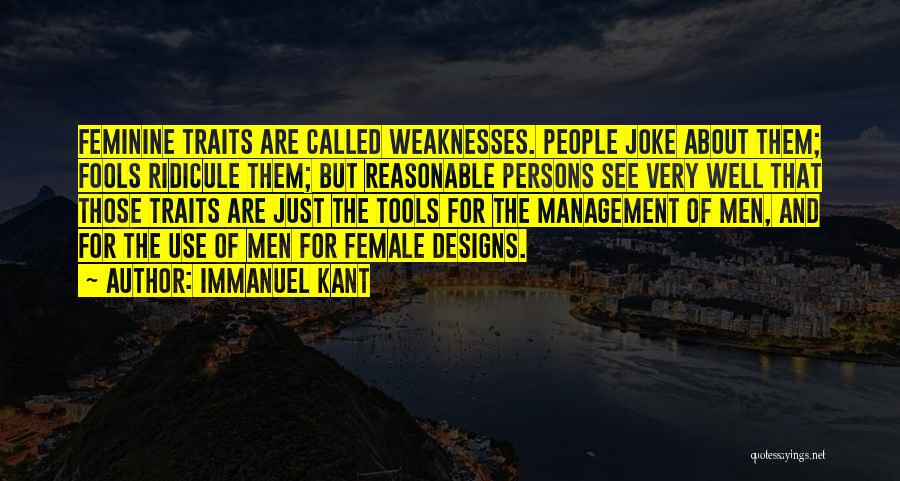Immanuel Kant Quotes: Feminine Traits Are Called Weaknesses. People Joke About Them; Fools Ridicule Them; But Reasonable Persons See Very Well That Those