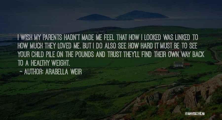 Arabella Weir Quotes: I Wish My Parents Hadn't Made Me Feel That How I Looked Was Linked To How Much They Loved Me.