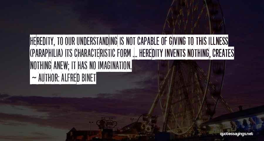 Alfred Binet Quotes: Heredity, To Our Understanding Is Not Capable Of Giving To This Illness (paraphilia) Its Characteristic Form ... Heredity Invents Nothing,