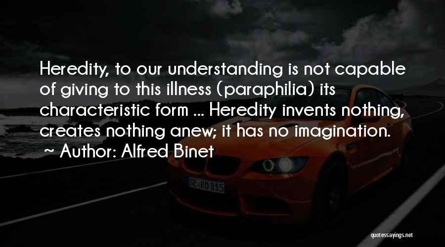 Alfred Binet Quotes: Heredity, To Our Understanding Is Not Capable Of Giving To This Illness (paraphilia) Its Characteristic Form ... Heredity Invents Nothing,