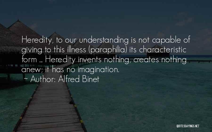 Alfred Binet Quotes: Heredity, To Our Understanding Is Not Capable Of Giving To This Illness (paraphilia) Its Characteristic Form ... Heredity Invents Nothing,