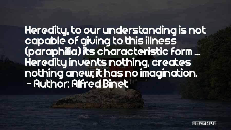 Alfred Binet Quotes: Heredity, To Our Understanding Is Not Capable Of Giving To This Illness (paraphilia) Its Characteristic Form ... Heredity Invents Nothing,