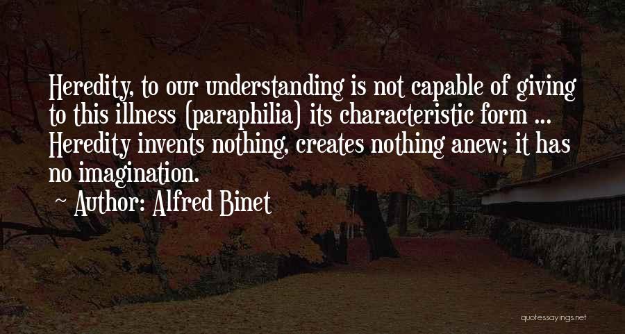 Alfred Binet Quotes: Heredity, To Our Understanding Is Not Capable Of Giving To This Illness (paraphilia) Its Characteristic Form ... Heredity Invents Nothing,