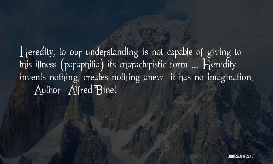 Alfred Binet Quotes: Heredity, To Our Understanding Is Not Capable Of Giving To This Illness (paraphilia) Its Characteristic Form ... Heredity Invents Nothing,