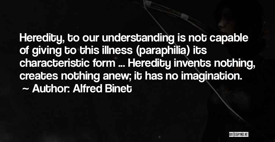 Alfred Binet Quotes: Heredity, To Our Understanding Is Not Capable Of Giving To This Illness (paraphilia) Its Characteristic Form ... Heredity Invents Nothing,