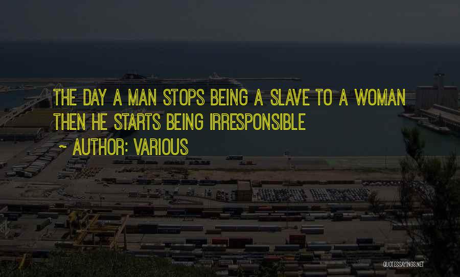 Various Quotes: The Day A Man Stops Being A Slave To A Woman Then He Starts Being Irresponsible