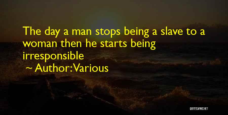 Various Quotes: The Day A Man Stops Being A Slave To A Woman Then He Starts Being Irresponsible