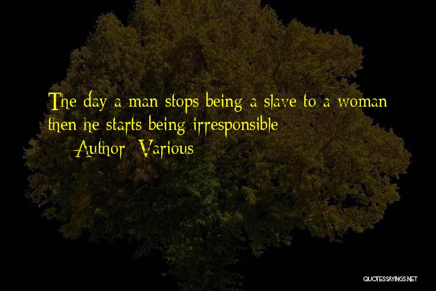 Various Quotes: The Day A Man Stops Being A Slave To A Woman Then He Starts Being Irresponsible