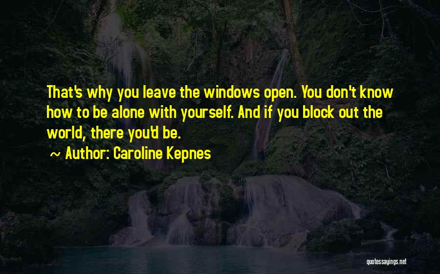 Caroline Kepnes Quotes: That's Why You Leave The Windows Open. You Don't Know How To Be Alone With Yourself. And If You Block