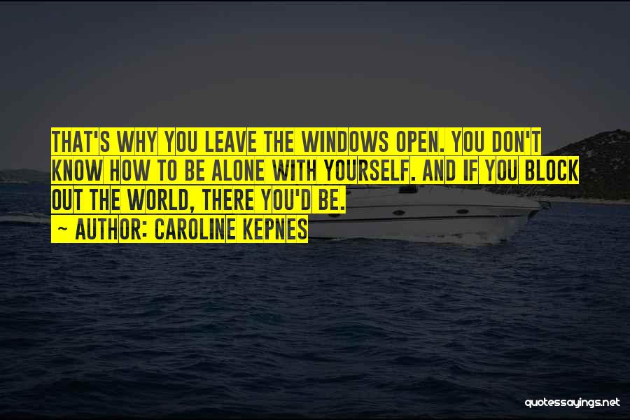 Caroline Kepnes Quotes: That's Why You Leave The Windows Open. You Don't Know How To Be Alone With Yourself. And If You Block