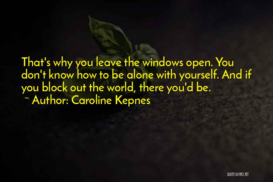 Caroline Kepnes Quotes: That's Why You Leave The Windows Open. You Don't Know How To Be Alone With Yourself. And If You Block