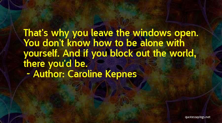 Caroline Kepnes Quotes: That's Why You Leave The Windows Open. You Don't Know How To Be Alone With Yourself. And If You Block