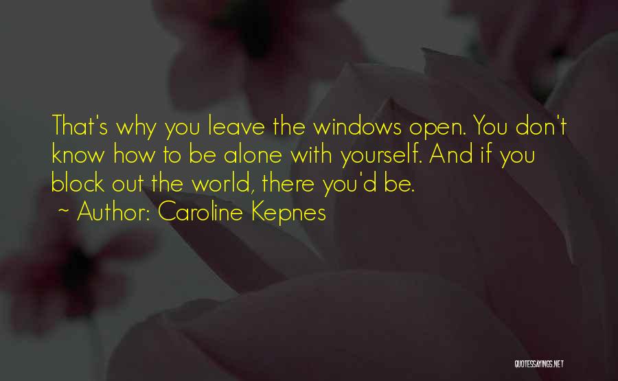 Caroline Kepnes Quotes: That's Why You Leave The Windows Open. You Don't Know How To Be Alone With Yourself. And If You Block