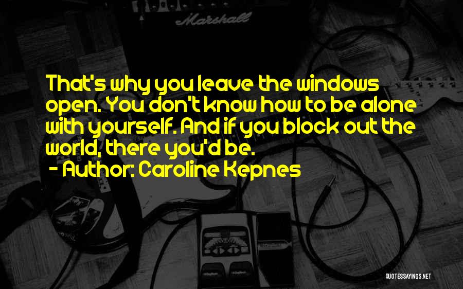 Caroline Kepnes Quotes: That's Why You Leave The Windows Open. You Don't Know How To Be Alone With Yourself. And If You Block