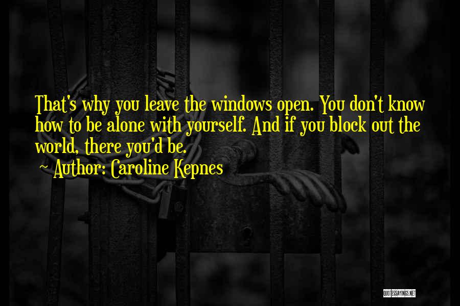 Caroline Kepnes Quotes: That's Why You Leave The Windows Open. You Don't Know How To Be Alone With Yourself. And If You Block