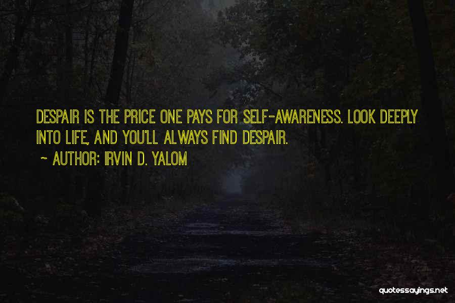 Irvin D. Yalom Quotes: Despair Is The Price One Pays For Self-awareness. Look Deeply Into Life, And You'll Always Find Despair.