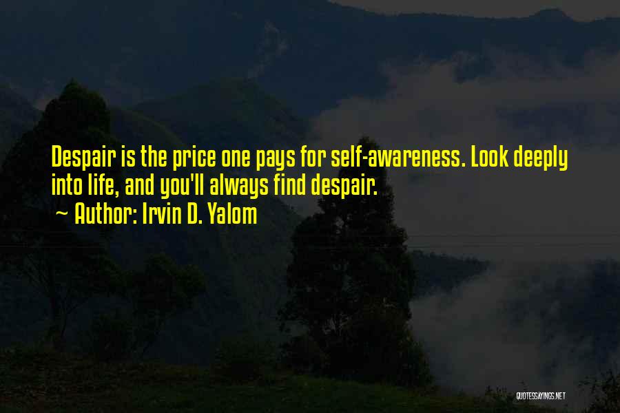 Irvin D. Yalom Quotes: Despair Is The Price One Pays For Self-awareness. Look Deeply Into Life, And You'll Always Find Despair.