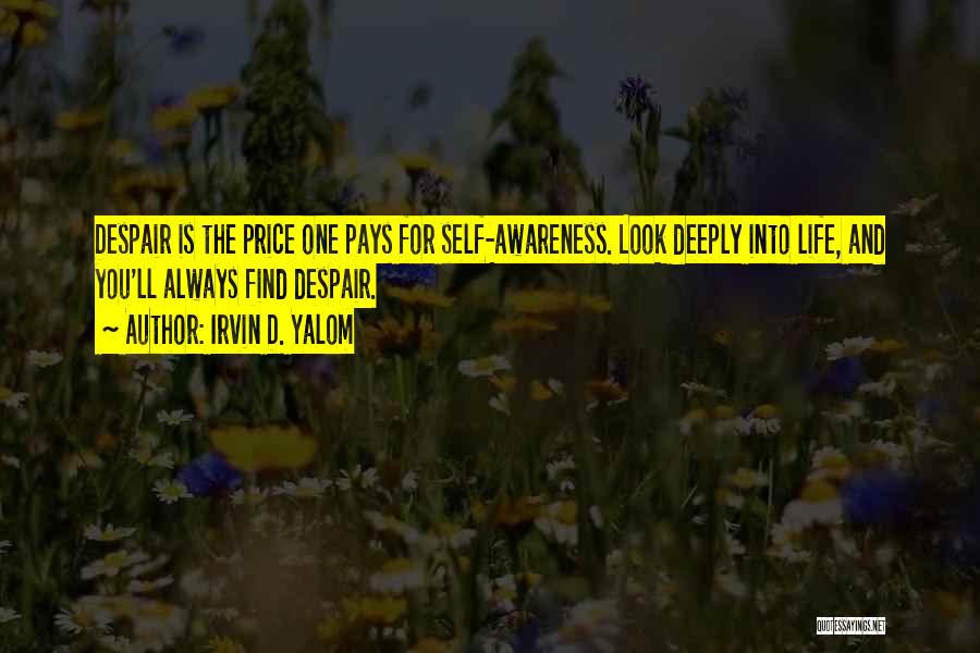 Irvin D. Yalom Quotes: Despair Is The Price One Pays For Self-awareness. Look Deeply Into Life, And You'll Always Find Despair.
