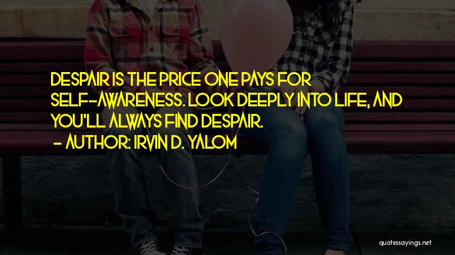 Irvin D. Yalom Quotes: Despair Is The Price One Pays For Self-awareness. Look Deeply Into Life, And You'll Always Find Despair.