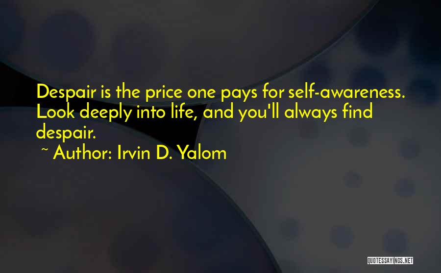 Irvin D. Yalom Quotes: Despair Is The Price One Pays For Self-awareness. Look Deeply Into Life, And You'll Always Find Despair.