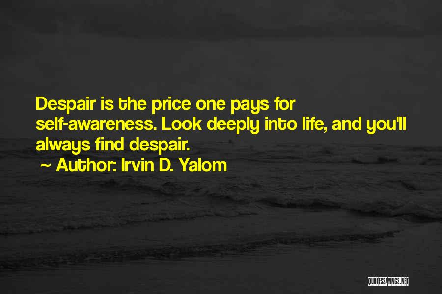 Irvin D. Yalom Quotes: Despair Is The Price One Pays For Self-awareness. Look Deeply Into Life, And You'll Always Find Despair.