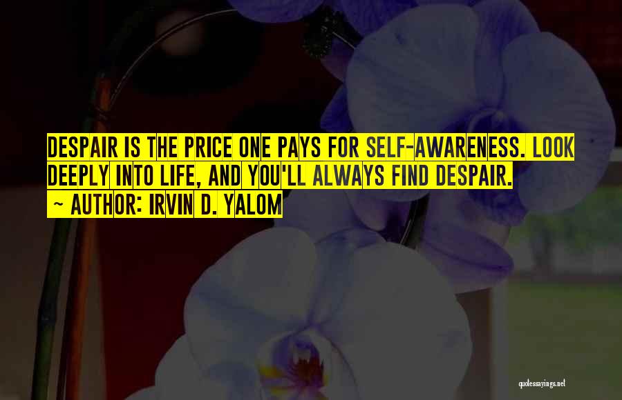 Irvin D. Yalom Quotes: Despair Is The Price One Pays For Self-awareness. Look Deeply Into Life, And You'll Always Find Despair.