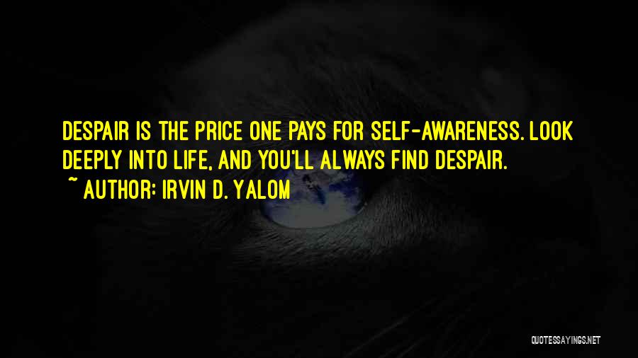 Irvin D. Yalom Quotes: Despair Is The Price One Pays For Self-awareness. Look Deeply Into Life, And You'll Always Find Despair.