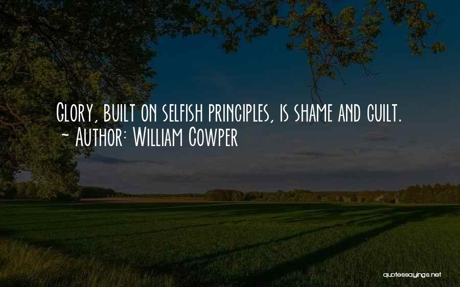 William Cowper Quotes: Glory, Built On Selfish Principles, Is Shame And Guilt.