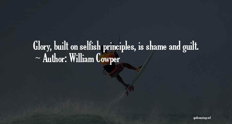 William Cowper Quotes: Glory, Built On Selfish Principles, Is Shame And Guilt.