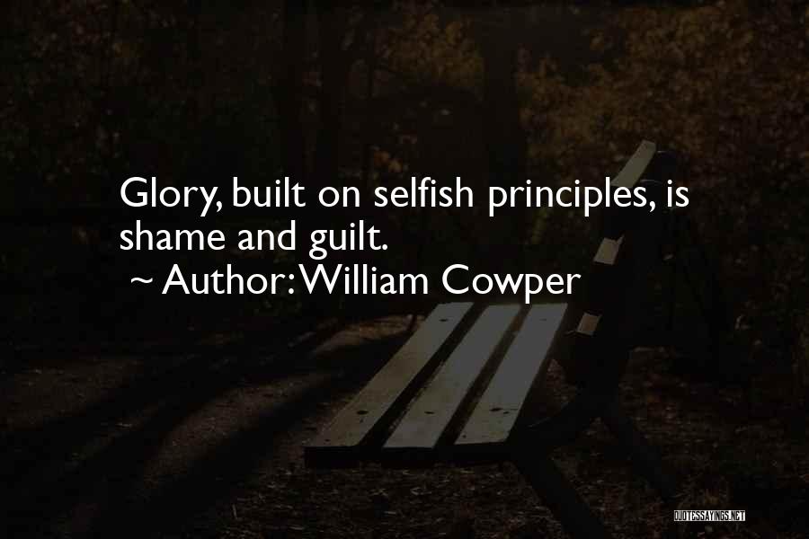 William Cowper Quotes: Glory, Built On Selfish Principles, Is Shame And Guilt.