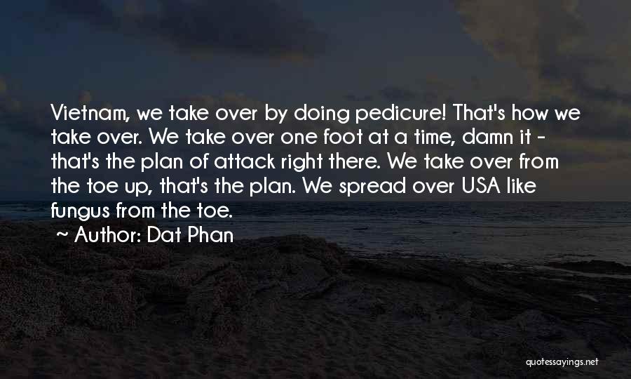 Dat Phan Quotes: Vietnam, We Take Over By Doing Pedicure! That's How We Take Over. We Take Over One Foot At A Time,