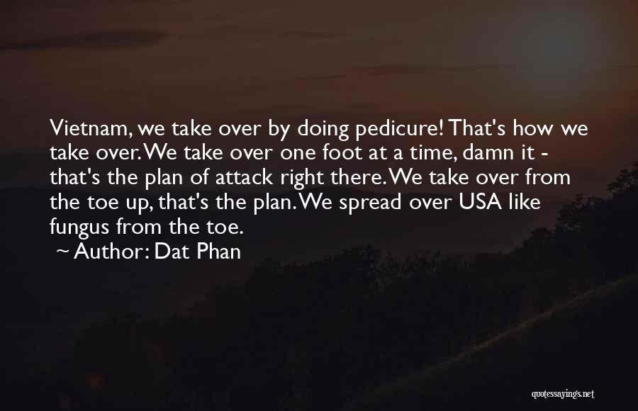 Dat Phan Quotes: Vietnam, We Take Over By Doing Pedicure! That's How We Take Over. We Take Over One Foot At A Time,