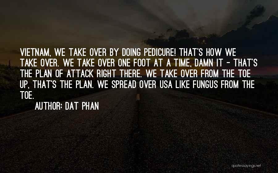 Dat Phan Quotes: Vietnam, We Take Over By Doing Pedicure! That's How We Take Over. We Take Over One Foot At A Time,