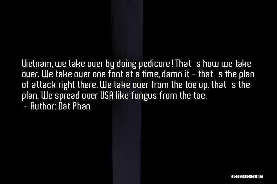 Dat Phan Quotes: Vietnam, We Take Over By Doing Pedicure! That's How We Take Over. We Take Over One Foot At A Time,