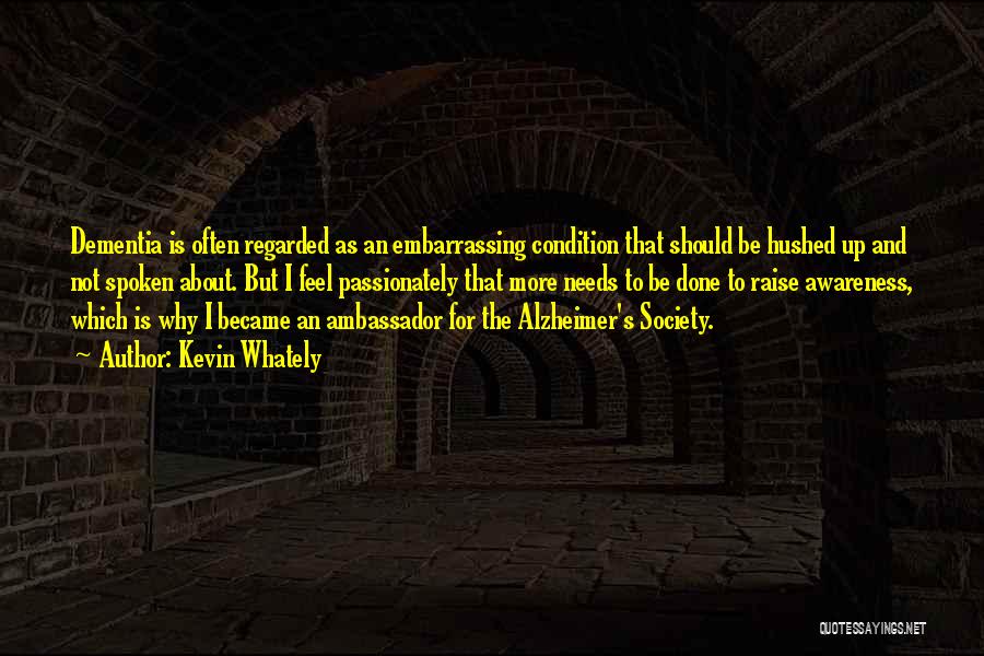 Kevin Whately Quotes: Dementia Is Often Regarded As An Embarrassing Condition That Should Be Hushed Up And Not Spoken About. But I Feel