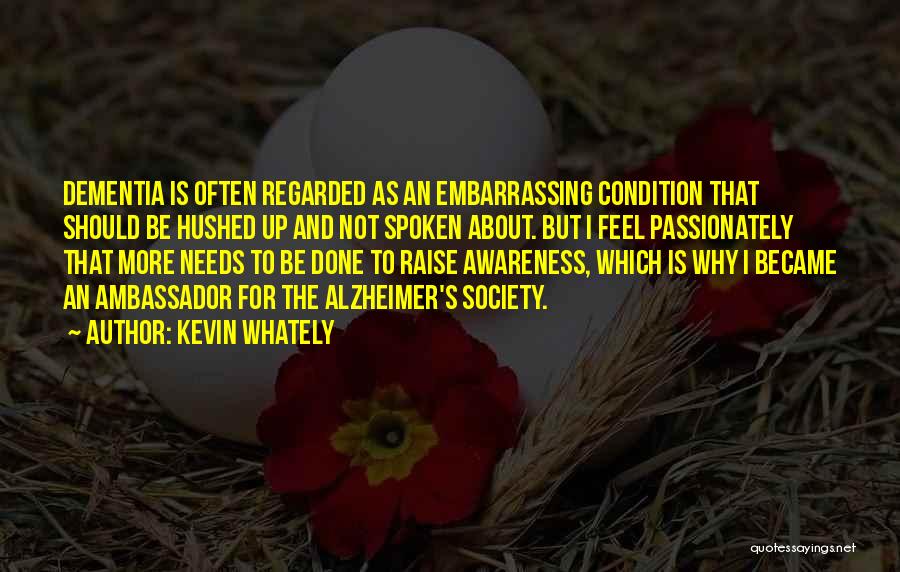 Kevin Whately Quotes: Dementia Is Often Regarded As An Embarrassing Condition That Should Be Hushed Up And Not Spoken About. But I Feel