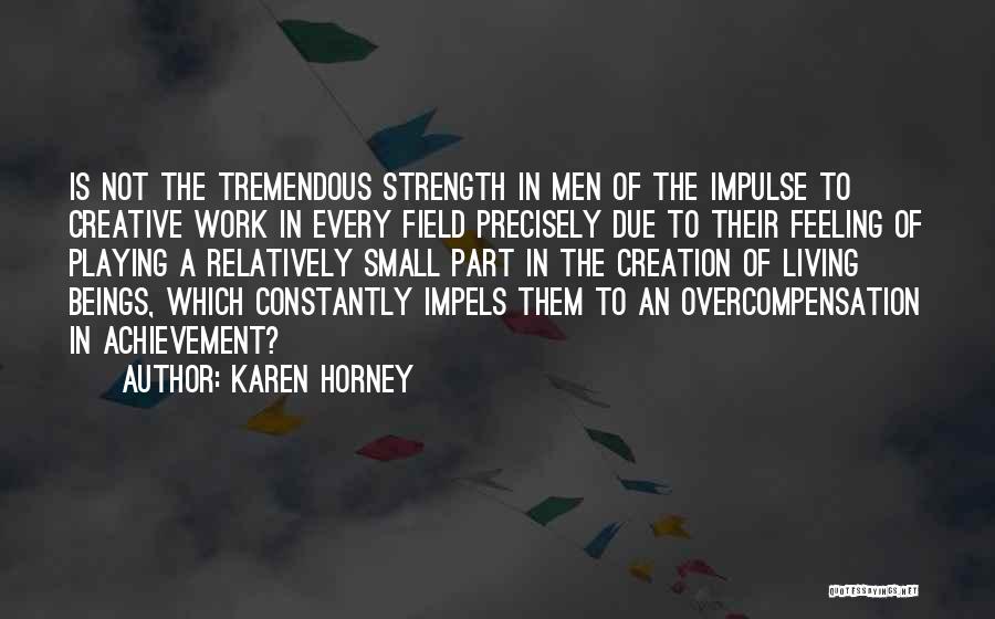 Karen Horney Quotes: Is Not The Tremendous Strength In Men Of The Impulse To Creative Work In Every Field Precisely Due To Their