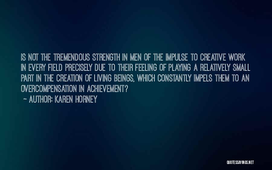 Karen Horney Quotes: Is Not The Tremendous Strength In Men Of The Impulse To Creative Work In Every Field Precisely Due To Their