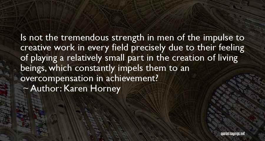 Karen Horney Quotes: Is Not The Tremendous Strength In Men Of The Impulse To Creative Work In Every Field Precisely Due To Their